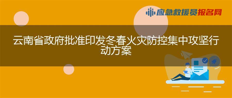 云南省政府批准印发冬春火灾防控集中攻坚行动方案 云南省政府批准印发冬春火灾防控集中攻坚行动方案