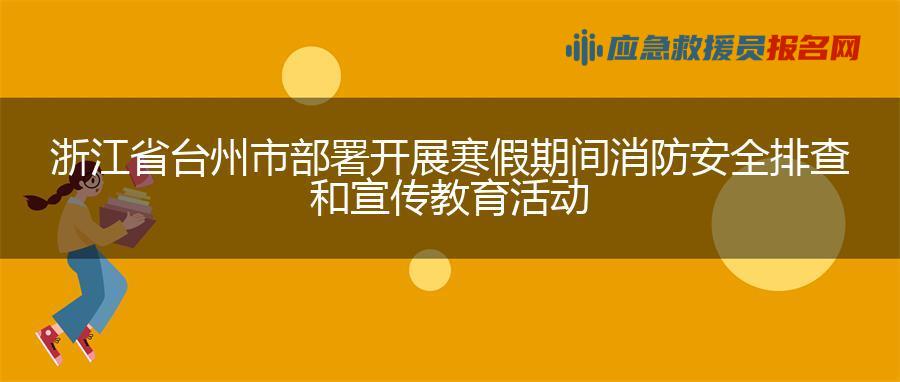 浙江省台州市部署开展寒假期间消防安全排查和宣传教育活动