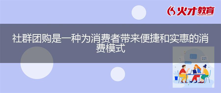 社群团购是一种为消费者带来便捷和实惠的消费模式