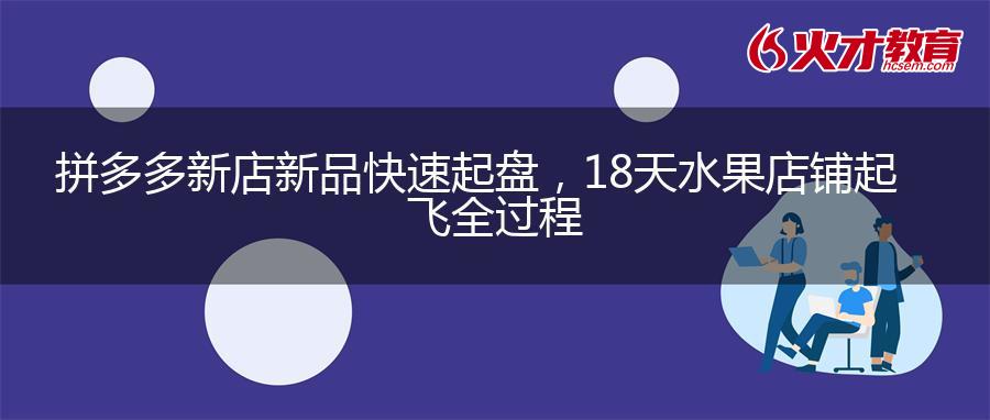 拼多多新店新品快速起盘，18天水果店铺起飞全过程