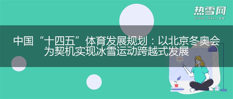 中国 “十四五”体育发展规划:以北京冬奥会为契机实现冰雪运动跨越式发展 中国 “十四五”体育发展规划:以北京冬奥会为契机实现冰雪运动跨越式发展