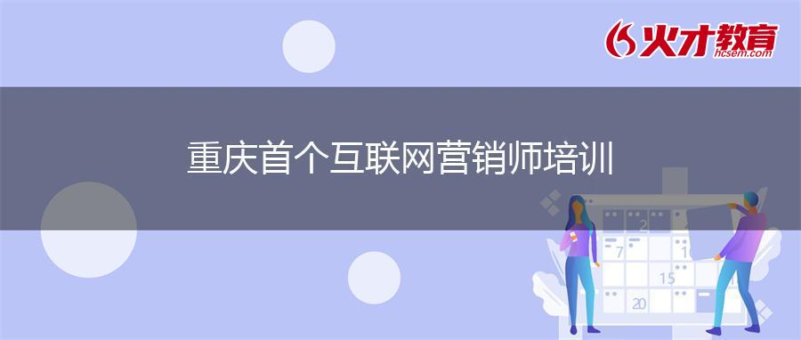 重庆首个互联网营销师培训