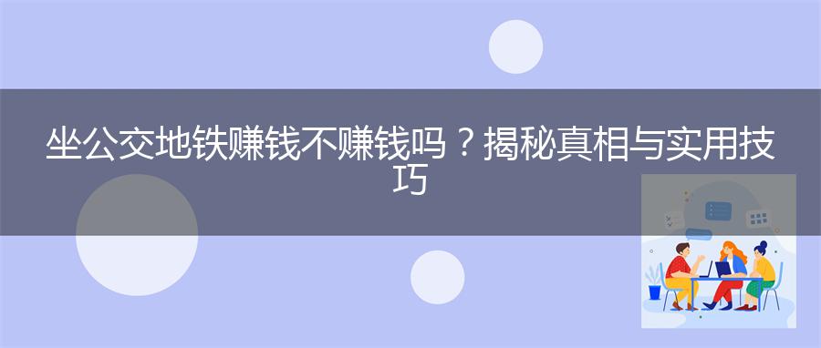 坐公交地铁赚钱不赚钱吗？揭秘真相与实用技巧