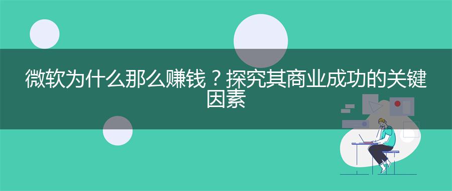 微软为什么那么赚钱？探究其商业成功的关键因素