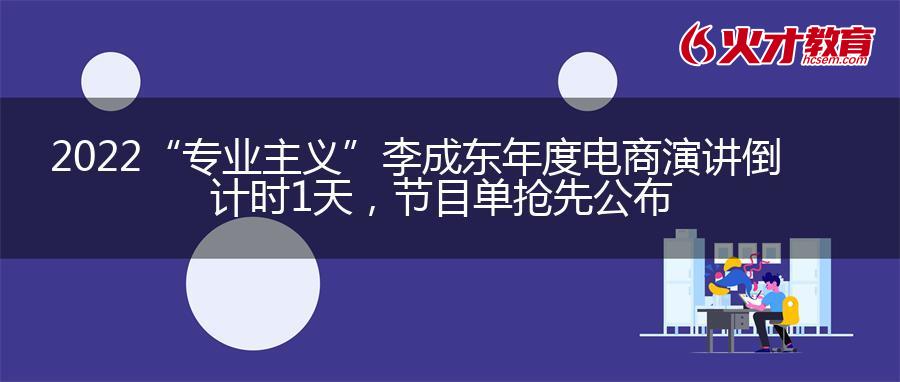 2022“专业主义”李成东年度电商演讲倒计时1天，节目单抢先公布