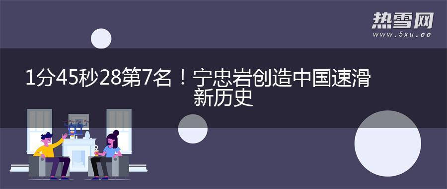 1分45秒28第7名!宁忠岩创造中国速滑新历史 1分45秒28第7名!宁忠岩创造中国速滑新历史