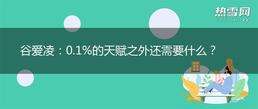 谷爱凌:0.1%的天赋之外还需要什么? 谷爱凌:0.1%的天赋之外还需要什么?