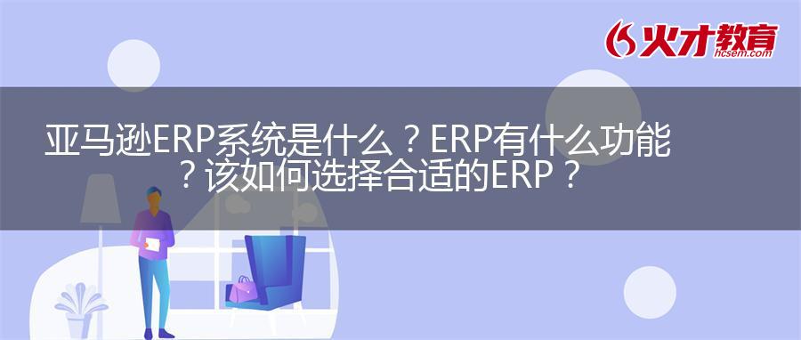 亚马逊ERP系统是什么？ERP有什么功能？该如何选择合适的ERP？