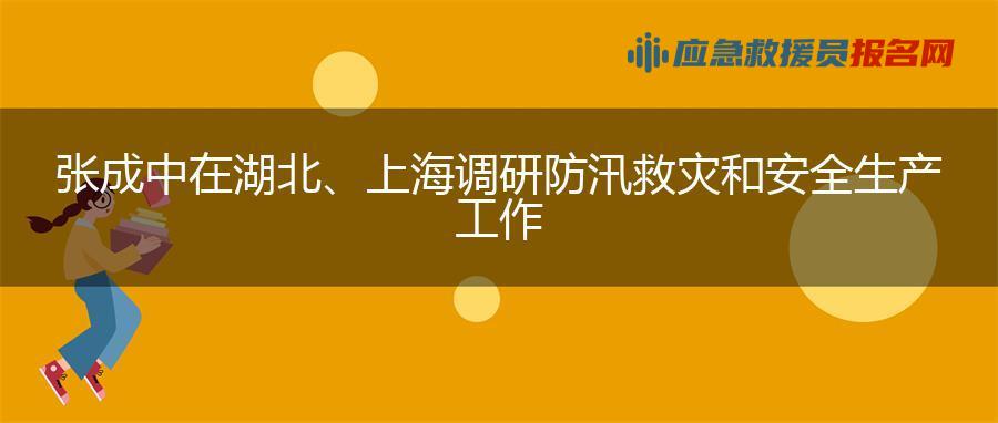 张成中在湖北、上海调研防汛救灾和安全生产工作 张成中在湖北、上海调研防汛救灾和安全生产工作