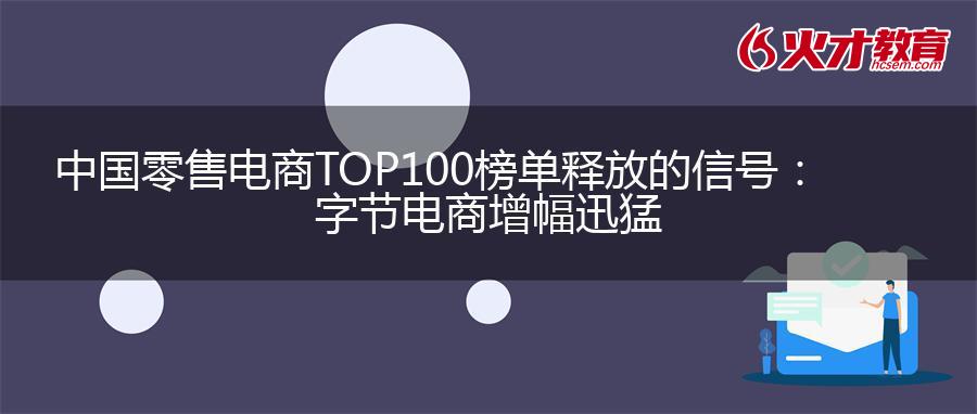 中国零售电商TOP100榜单释放的信号：字节电商增幅迅猛