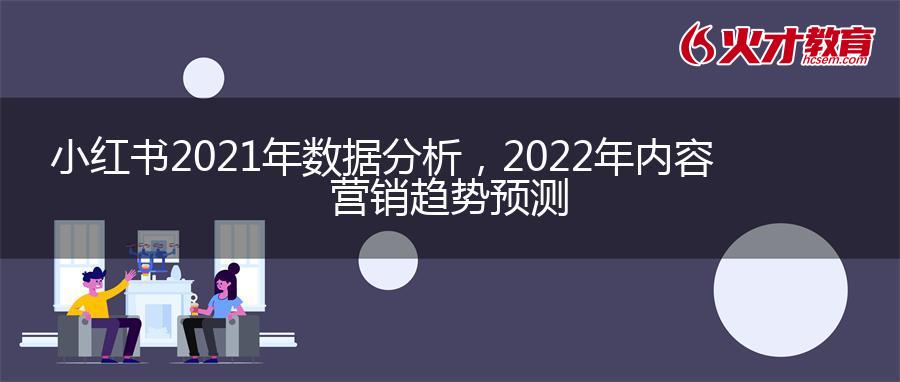 小红书2021年数据分析，2022年内容营销趋势预测
