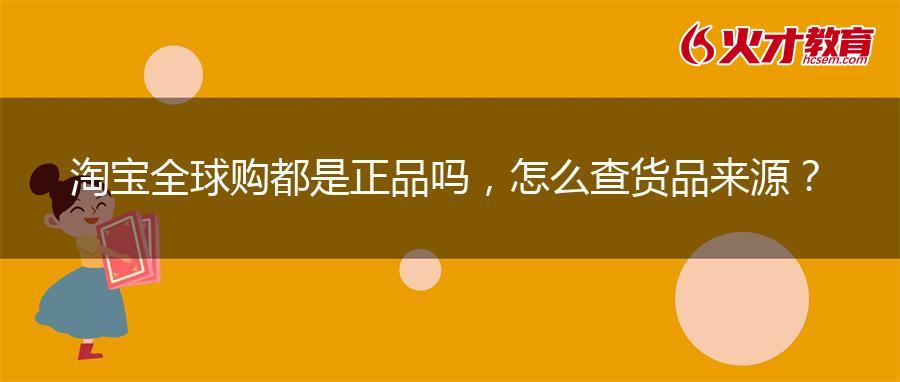 淘宝全球购都是正品吗,怎么查货品来源? 淘宝全球购都是正品吗,怎么查货品来源?