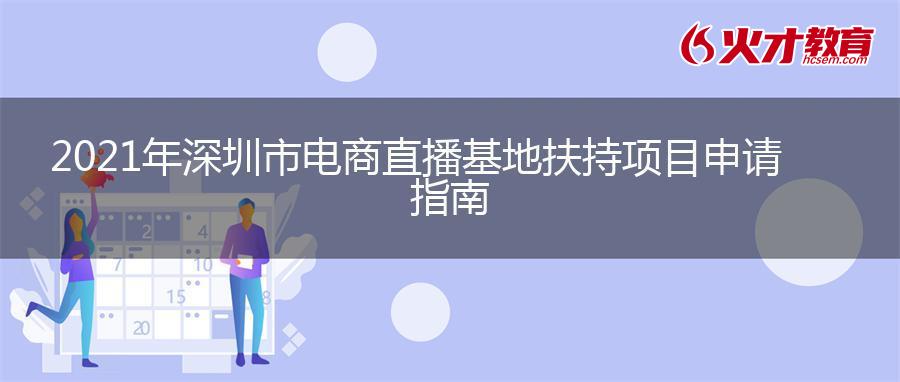 2021年深圳市电商直播基地扶持项目申请指南