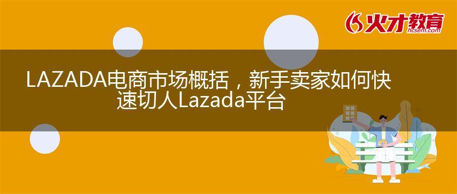 LAZADA电商市场概括，新手卖家如何快速切人Lazada平台