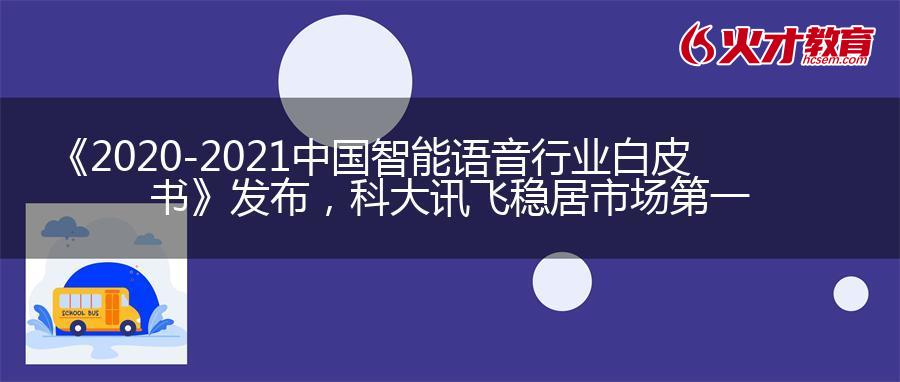 《2020-2021中国智能语音行业白皮书》发布，科大讯飞稳居市场第一