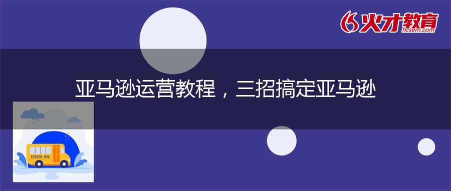 亚马逊运营教程，三招搞定亚马逊