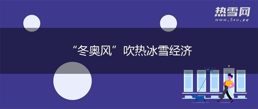 “冬奥风”吹热冰雪经济 “冬奥风”吹热冰雪经济