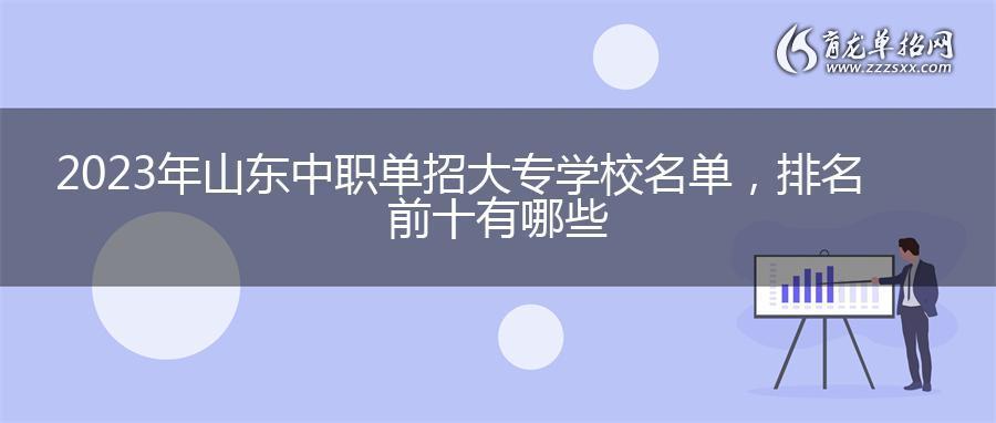 2023年山东中职单招大专学校名单，排名前十有哪些