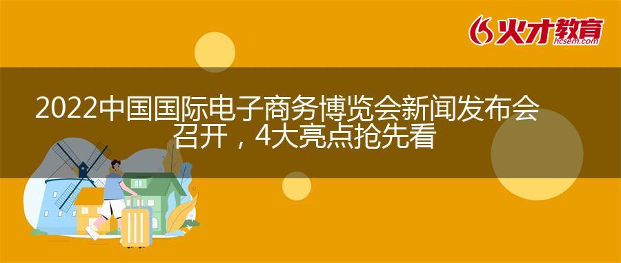 2022中国国际电子商务博览会新闻发布会召开，4大亮点抢先看