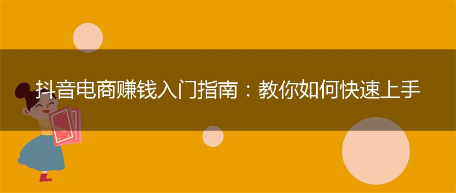 抖音电商赚钱入门指南：教你如何快速上手