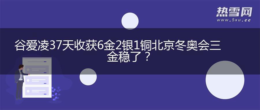 谷爱凌37天收获6金2银1铜 北京冬奥会三金稳了? 谷爱凌37天收获6金2银1铜 北京冬奥会三金稳了?