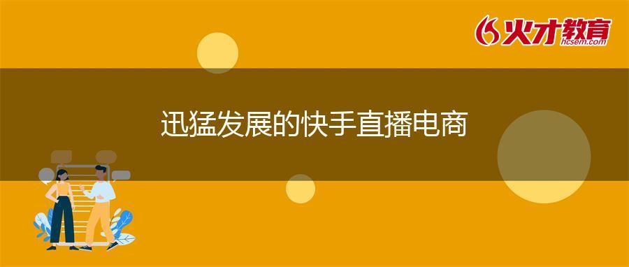 迅猛发展的快手直播电商