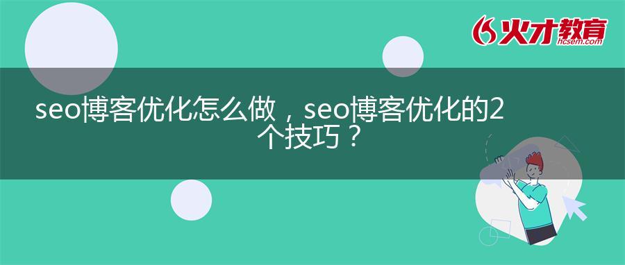 seo博客优化怎么做，seo博客优化的2个技巧？