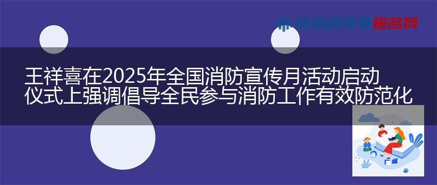 王祥喜在2025年全国消防宣传月活动启动仪式上强调 倡导全民参与消防工作 有效防范化解火灾风险 王祥喜在2025年全国消防宣传月活动启动仪式上强调 倡导全民参与消防工作 有效防范化解火灾风险
