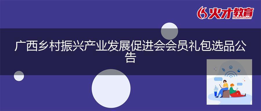 广西乡村振兴产业发展促进会会员礼包选品公告
