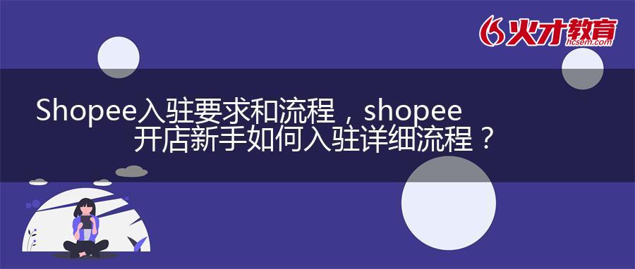 Shopee入驻要求和流程，shopee开店新手如何入驻详细流程？