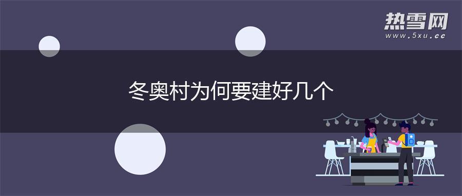冬奥村为何要建好几个 冬奥村为何要建好几个