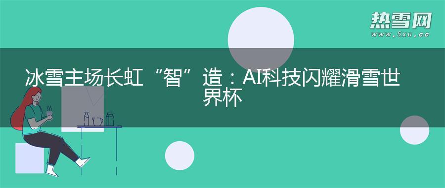 冰雪主场 长虹“智”造:AI科技闪耀滑雪世界杯 冰雪主场 长虹“智”造:AI科技闪耀滑雪世界杯