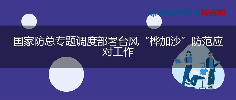 国家防总专题调度部署台风“桦加沙”防范应对工作 国家防总专题调度部署台风“桦加沙”防范应对工作