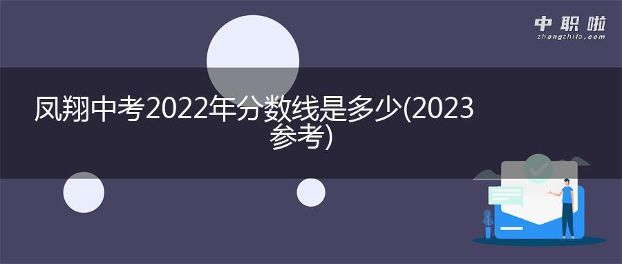 凤翔中考2022年分数线是多少(2023参考)