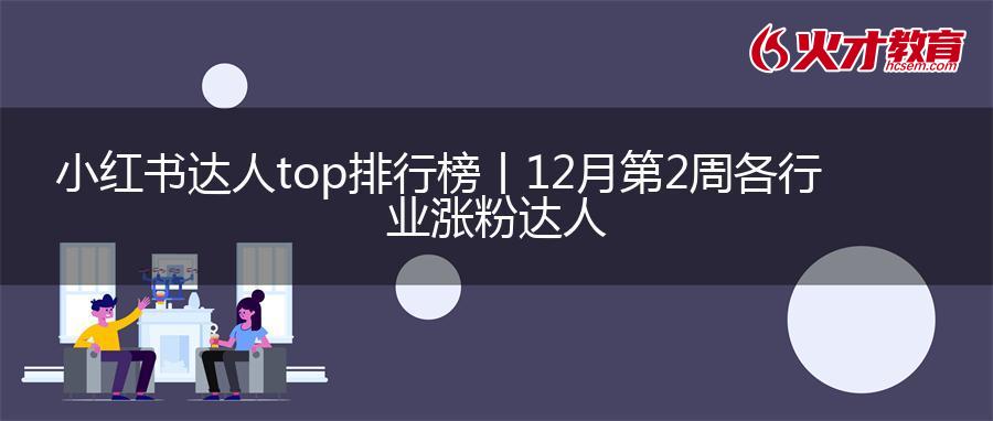 小红书达人top排行榜丨12月第2周各行业涨粉达人