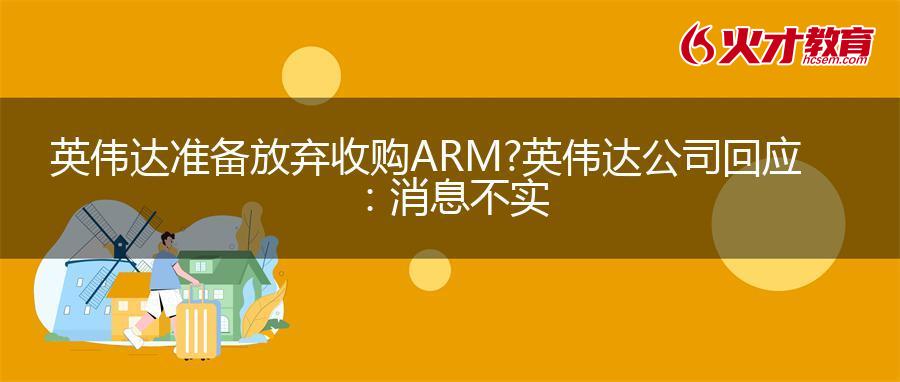 英伟达准备放弃收购ARM?英伟达公司回应：消息不实