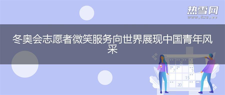冬奥会志愿者微笑服务 向世界展现中国青年风采 冬奥会志愿者微笑服务 向世界展现中国青年风采