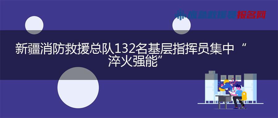 新疆消防救援总队132名基层指挥员集中“淬火强能” 新疆消防救援总队132名基层指挥员集中“淬火强能”