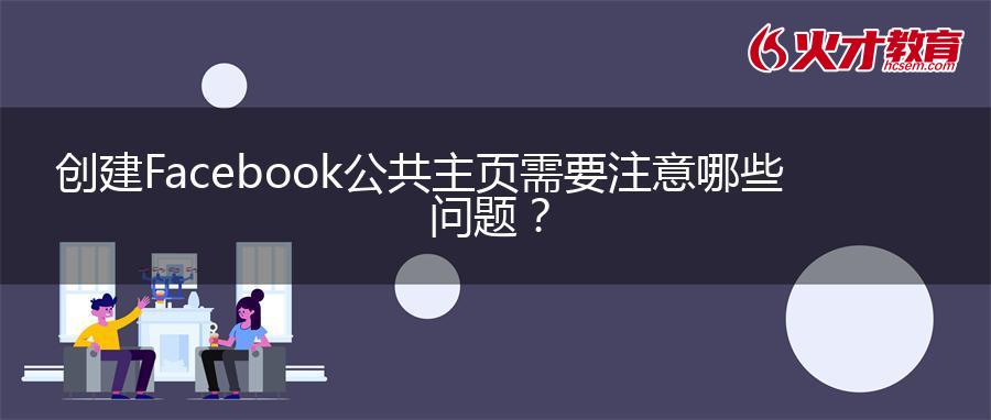 创建Facebook公共主页需要注意哪些问题？