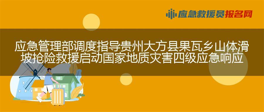 应急管理部调度指导贵州大方县果瓦乡山体滑坡抢险救援 启动国家地质灾害四级应急响应