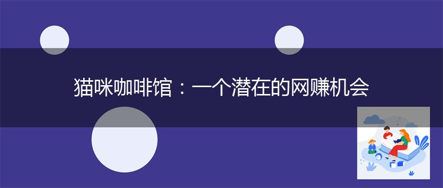 猫咪咖啡馆：一个潜在的网赚机会