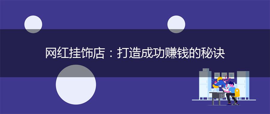 网红挂饰店：打造成功赚钱的秘诀
