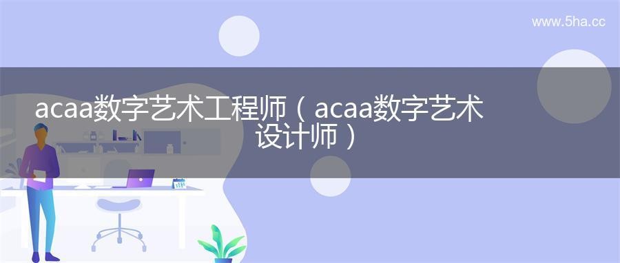 acaa数字艺术工程师（acaa数字艺术设计师）