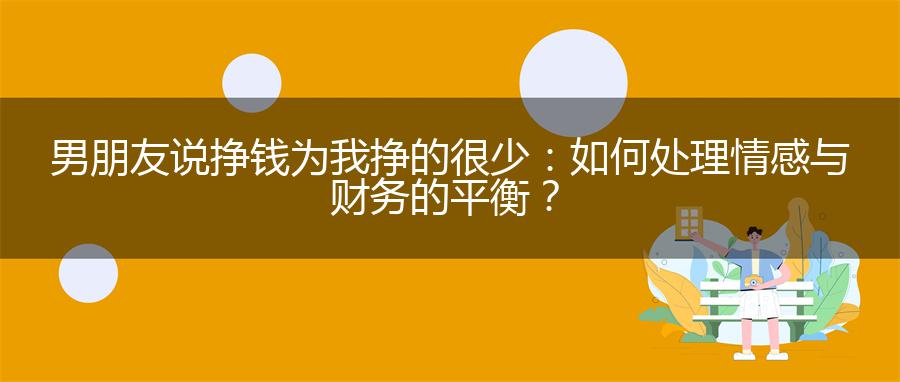 男朋友说挣钱为我挣的很少：如何处理情感与财务的平衡？