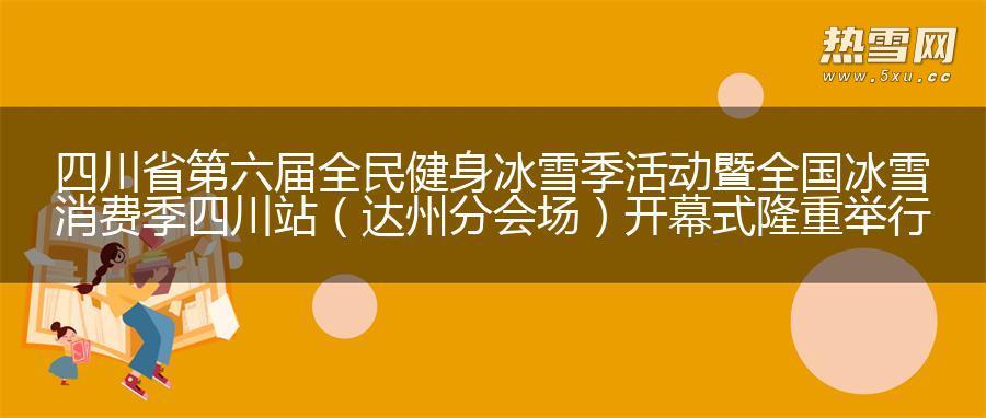 四川省第六届全民健身冰雪季活动暨全国冰雪消费季四川站 （达州分会场）开幕式隆重举行