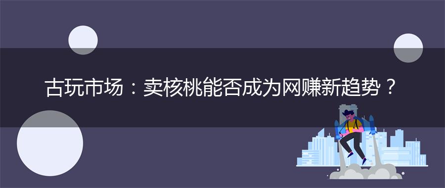 古玩市场：卖核桃能否成为网赚新趋势？