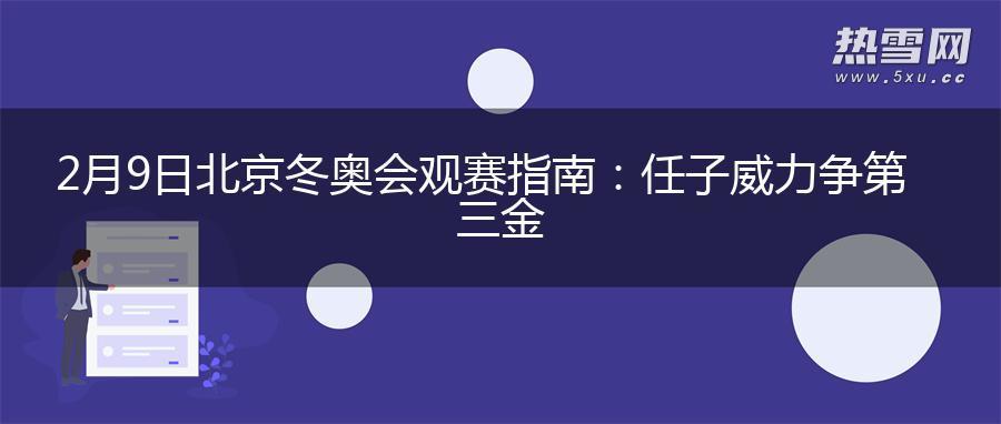 2月9日北京冬奥会观赛指南：任子威力争第三金