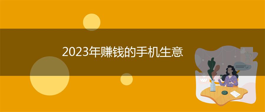 2023年赚钱的手机生意