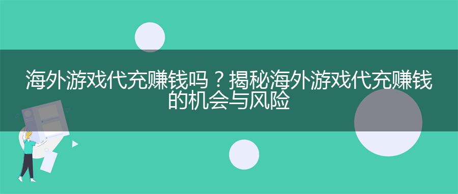 海外游戏代充赚钱吗？揭秘海外游戏代充赚钱的机会与风险