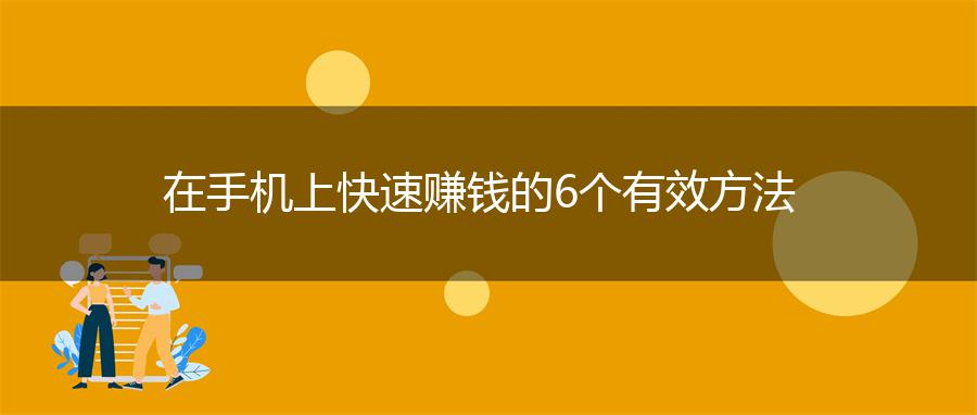 在手机上快速赚钱的6个有效方法